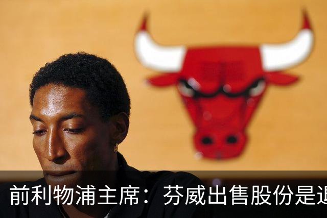 前利物浦主席：芬威出售股份是退出利物浦的开始，他们很负责任